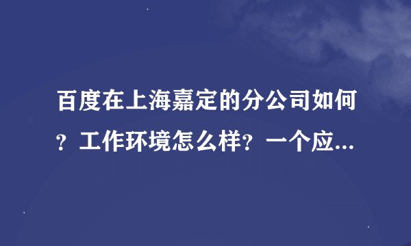 百度在上海嘉定的分公司如何？工作环境怎么样？一个应届毕业的小姑娘，什么职位待遇好些？发展前景好些？
