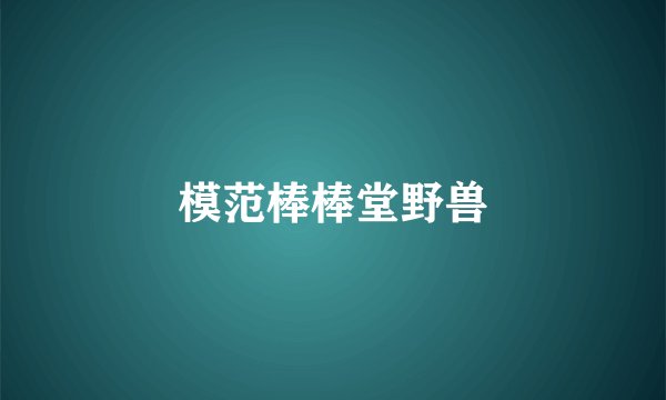 模范棒棒堂野兽