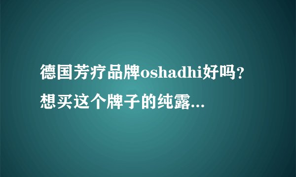 德国芳疗品牌oshadhi好吗？想买这个牌子的纯露，德国有没有这个品牌？