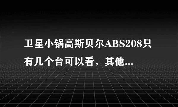 卫星小锅高斯贝尔ABS208只有几个台可以看，其他台都黑屏，这个怎么解决？