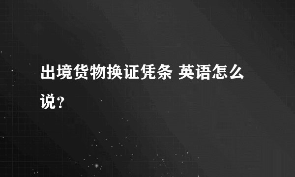 出境货物换证凭条 英语怎么说?