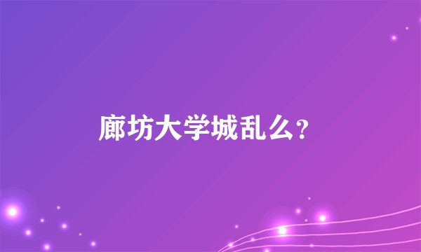 廊坊大学城乱么？