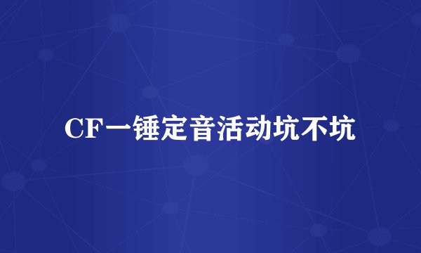 CF一锤定音活动坑不坑