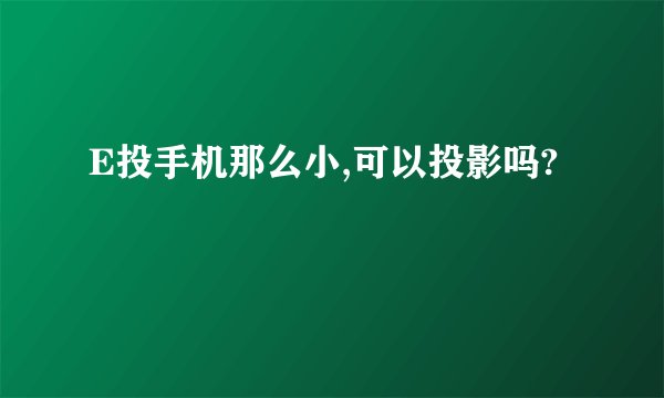 E投手机那么小,可以投影吗?