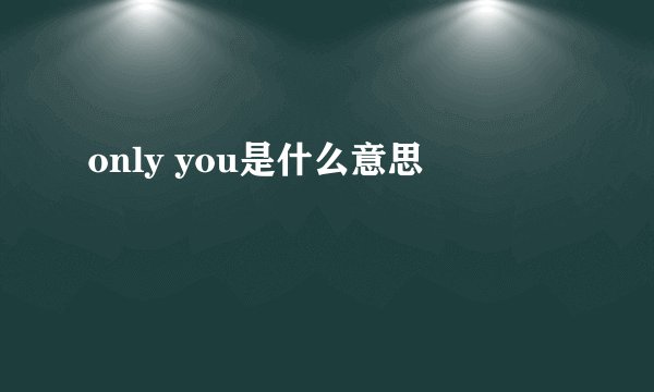 only you是什么意思