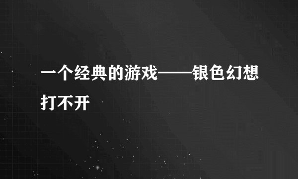 一个经典的游戏——银色幻想打不开