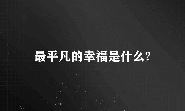 最平凡的幸福是什么?