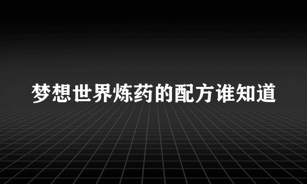 梦想世界炼药的配方谁知道