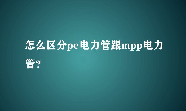 怎么区分pe电力管跟mpp电力管？