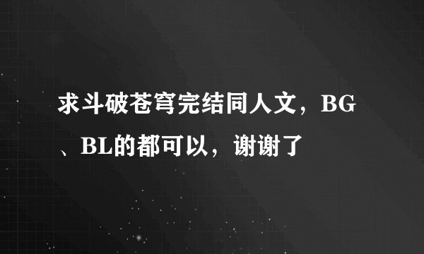求斗破苍穹完结同人文，BG、BL的都可以，谢谢了