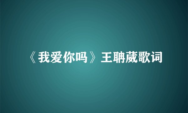《我爱你吗》王聃葳歌词