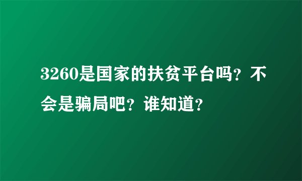 3260是国家的扶贫平台吗？不会是骗局吧？谁知道？