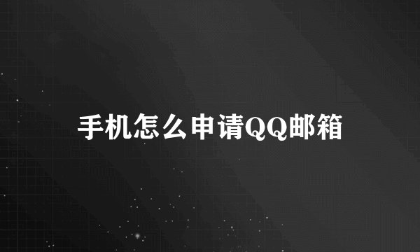 手机怎么申请QQ邮箱
