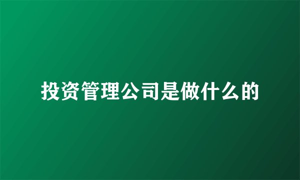 投资管理公司是做什么的