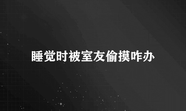 睡觉时被室友偷摸咋办