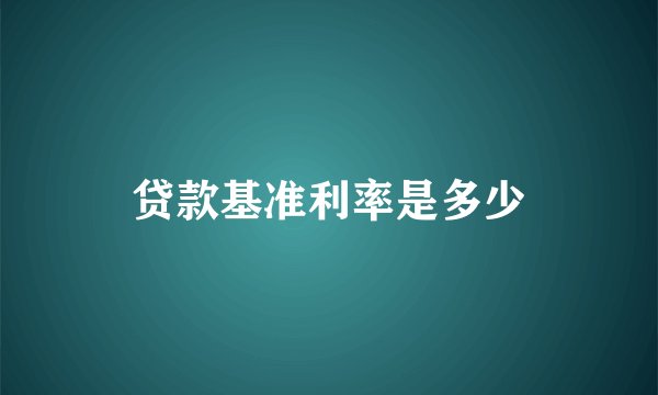 贷款基准利率是多少