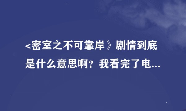 <密室之不可靠岸》剧情到底是什么意思啊？我看完了电影还是有点不明白。