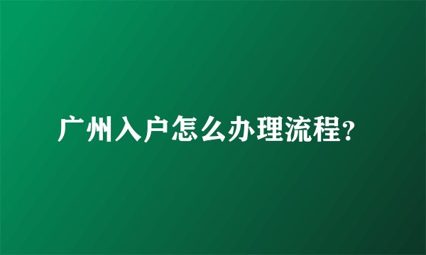 广州入户怎么办理流程？