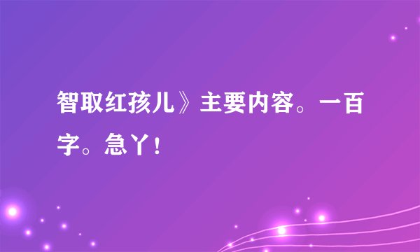 智取红孩儿》主要内容。一百字。急丫！