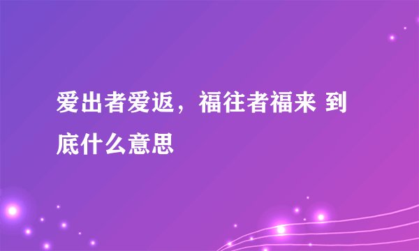爱出者爱返，福往者福来 到底什么意思