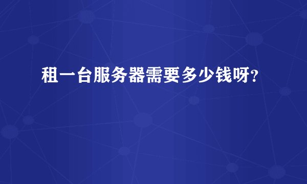 租一台服务器需要多少钱呀？