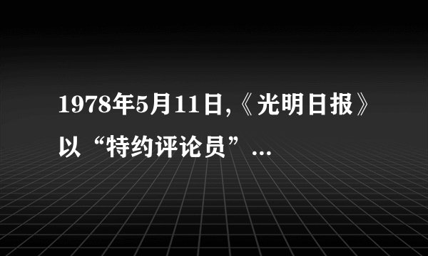 1978年5月11日,《光明日报》以“特约评论员”的名义发表了题为《实践是检验真理的唯一标准》的文章,这篇