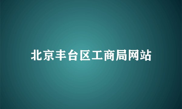 北京丰台区工商局网站