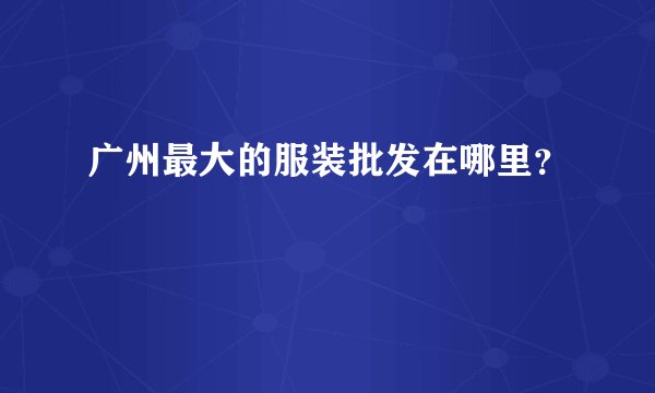 广州最大的服装批发在哪里？