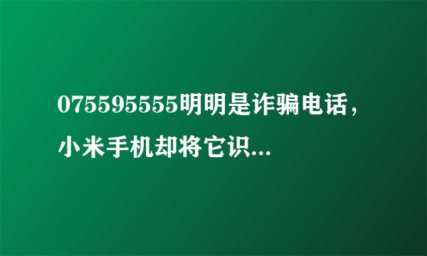 075595555明明是诈骗电话，小米手机却将它识别为招商银行95555