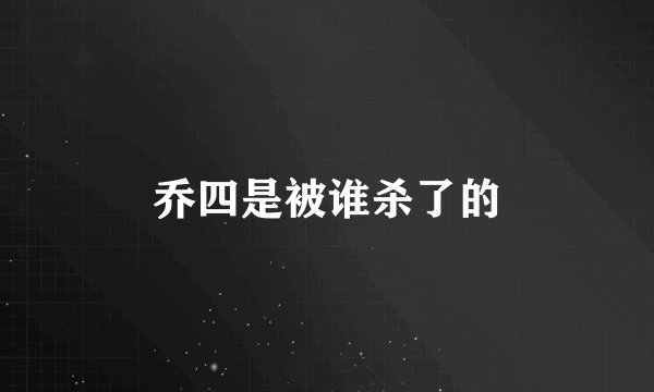 乔四是被谁杀了的