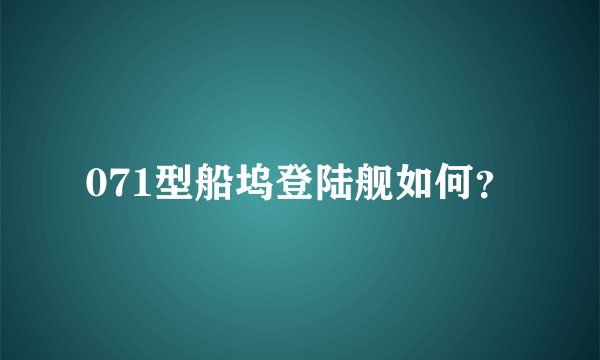 071型船坞登陆舰如何？