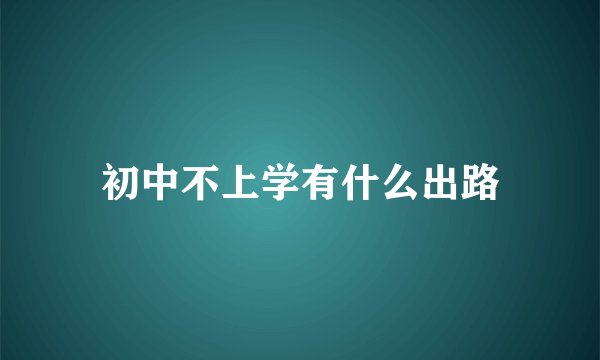 初中不上学有什么出路