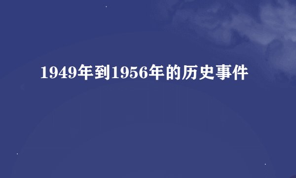 1949年到1956年的历史事件