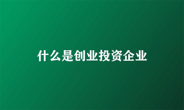 什么是创业投资企业
