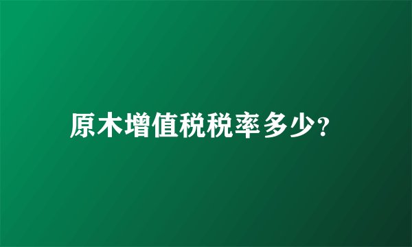 原木增值税税率多少？