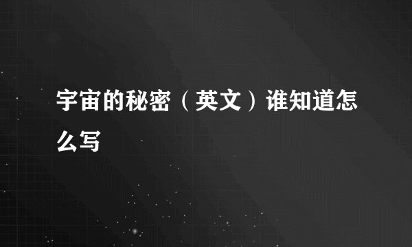 宇宙的秘密（英文）谁知道怎么写