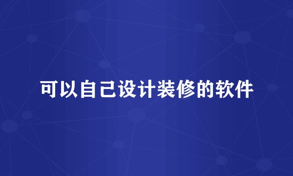 可以自己设计装修的软件
