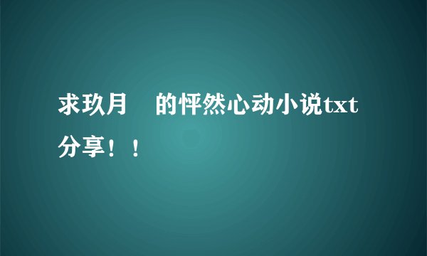 求玖月晞的怦然心动小说txt分享！！