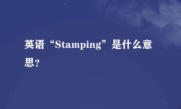 英语“Stamping”是什么意思？
