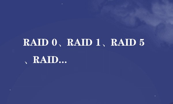 RAID 0、RAID 1、RAID 5、RAID 10分别代表什么意思？