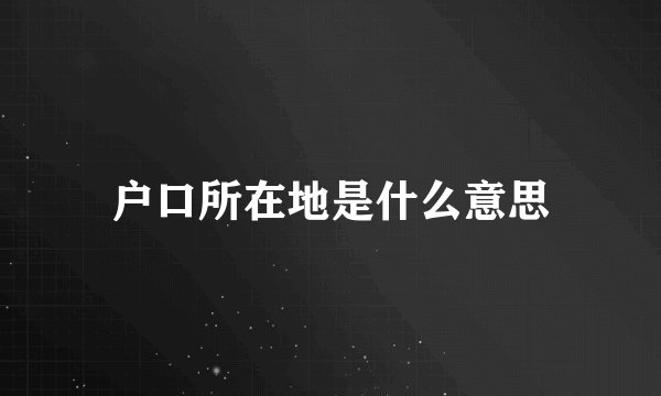 户口所在地是什么意思