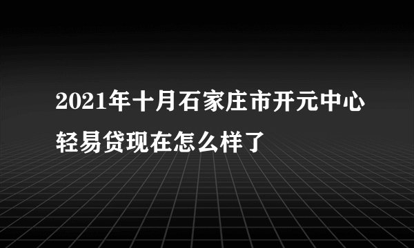 2021年十月石家庄市开元中心轻易贷现在怎么样了