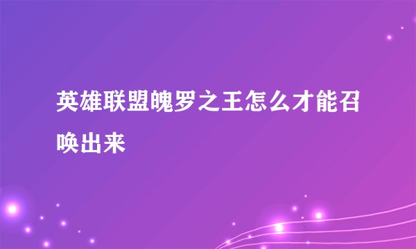 英雄联盟魄罗之王怎么才能召唤出来