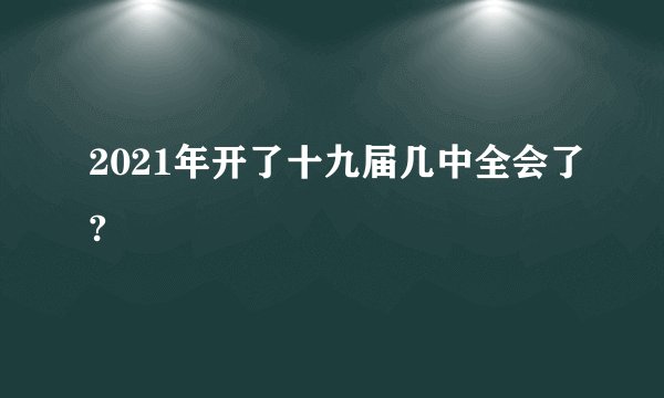 2021年开了十九届几中全会了?