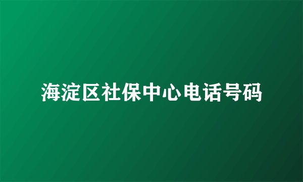 海淀区社保中心电话号码