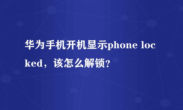 华为手机开机显示phone locked，该怎么解锁？