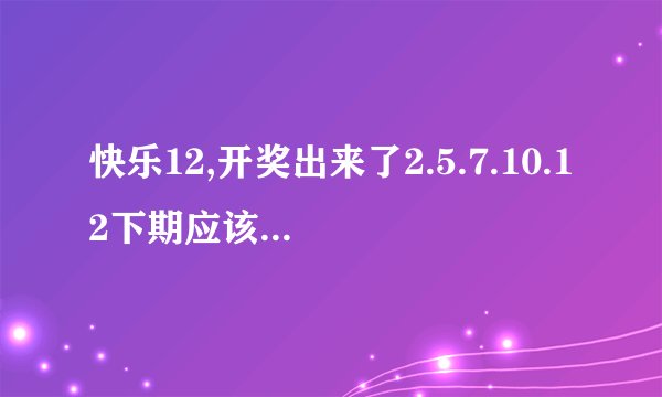 快乐12,开奖出来了2.5.7.10.12下期应该买多少号啊