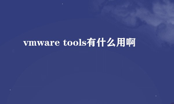 vmware tools有什么用啊