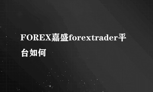 FOREX嘉盛forextrader平台如何