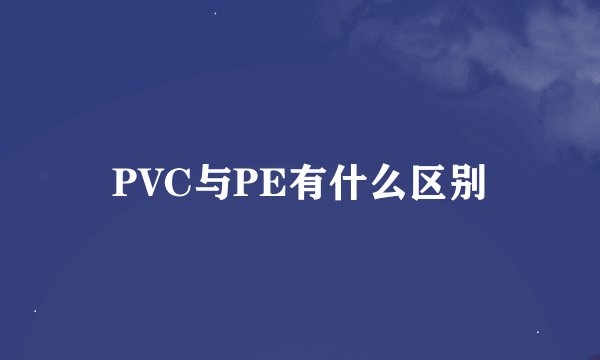 PVC与PE有什么区别